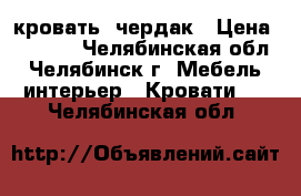 кровать  чердак › Цена ­ 8 000 - Челябинская обл., Челябинск г. Мебель, интерьер » Кровати   . Челябинская обл.